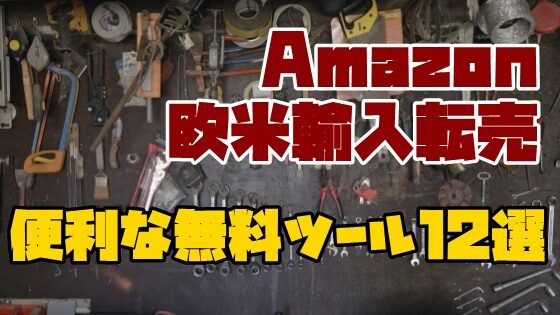 Amazon欧米輸入転売に便利な無料ツール12選！